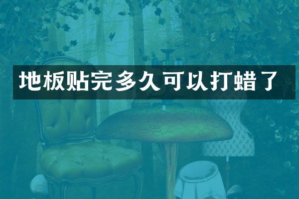 地板贴完多久可以打蜡了