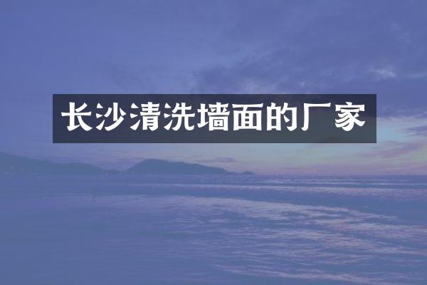 长沙清洗墙面的厂家