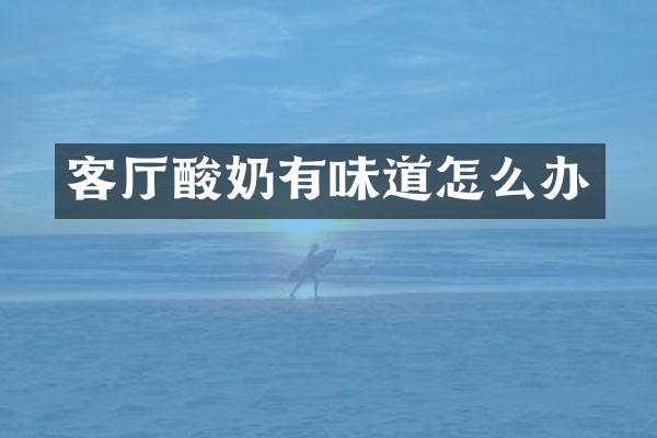 客厅酸奶有味道怎么办