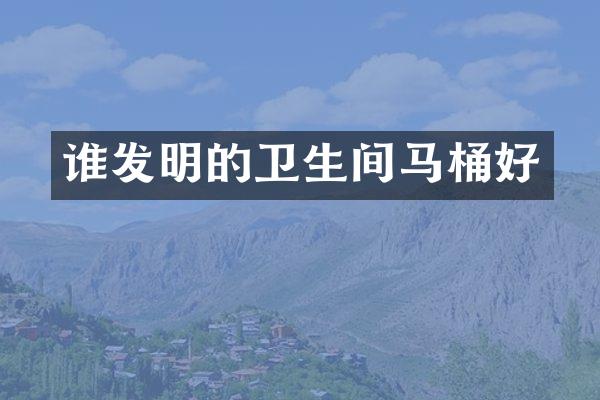 谁发明的卫生间马桶好