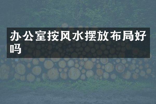 办公室按风水摆放布局好吗