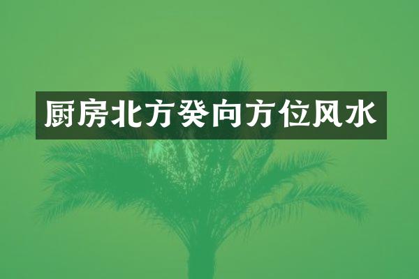 厨房北方癸向方位风水