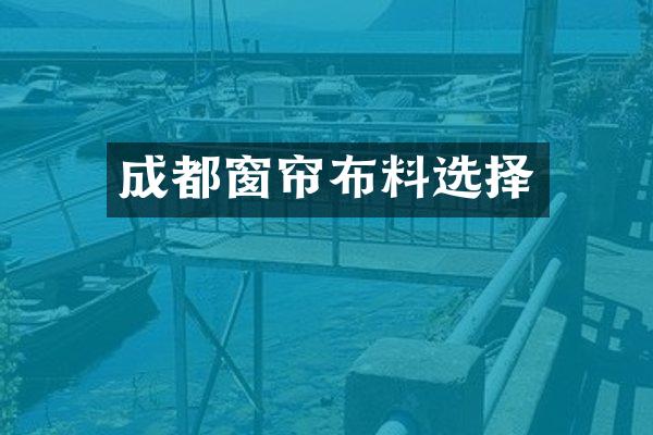 成都窗帘布料选择