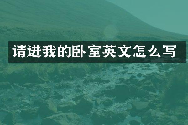 请进我的卧室英文怎么写