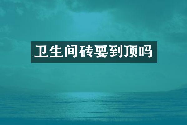 卫生间砖要到顶吗