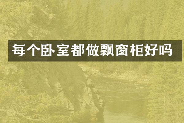 每个卧室都做飘窗柜好吗