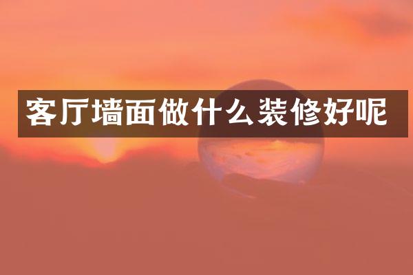 客厅墙面做什么装修好呢