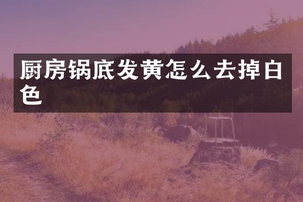 厨房锅底发黄怎么去掉白色
