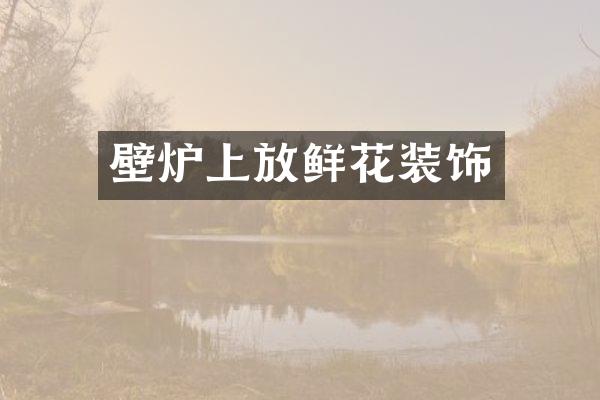 壁炉上放鲜花装饰