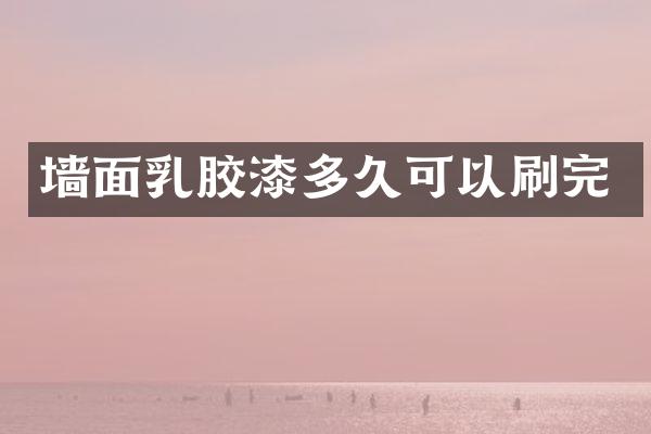 墙面乳胶漆多久可以刷完