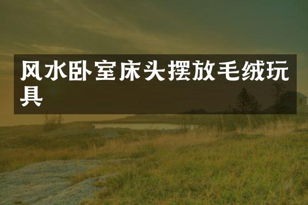 风水卧室床头摆放毛绒玩具