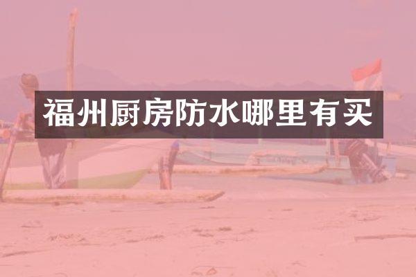 福州厨房防水哪里有买