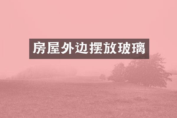房屋外边摆放玻璃