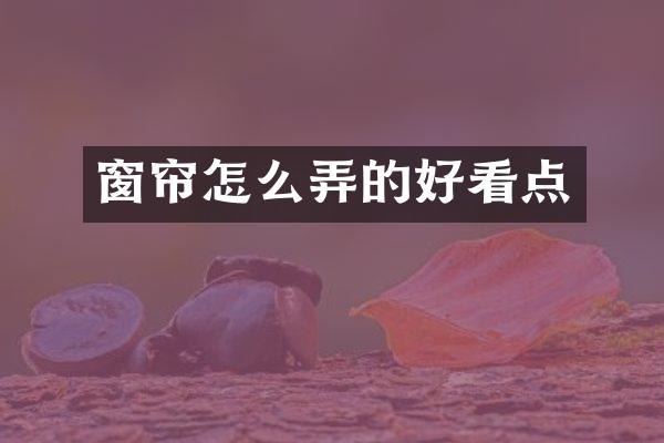 窗帘怎么弄的好看点