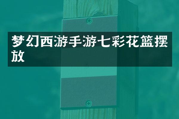 梦幻西游手游七彩花篮摆放