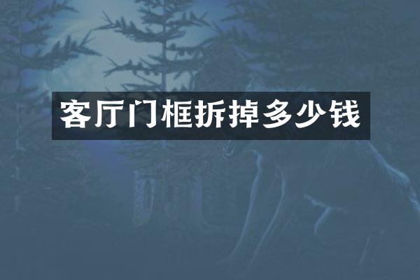 客厅门框拆掉多少钱