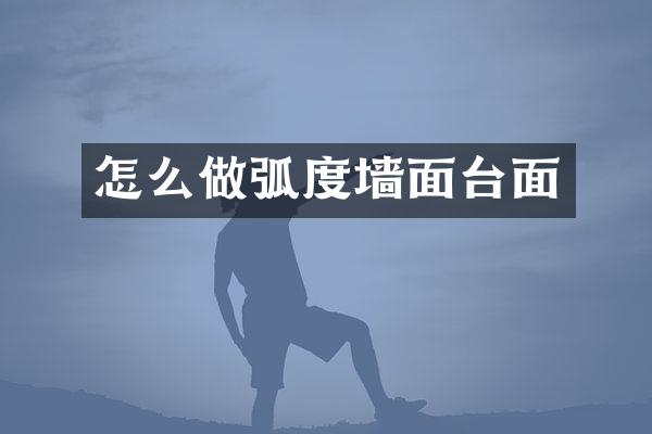 怎么做弧度墙面台面