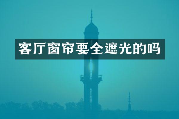 客厅窗帘要全遮光的吗