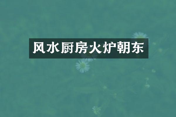 风水厨房火炉朝东