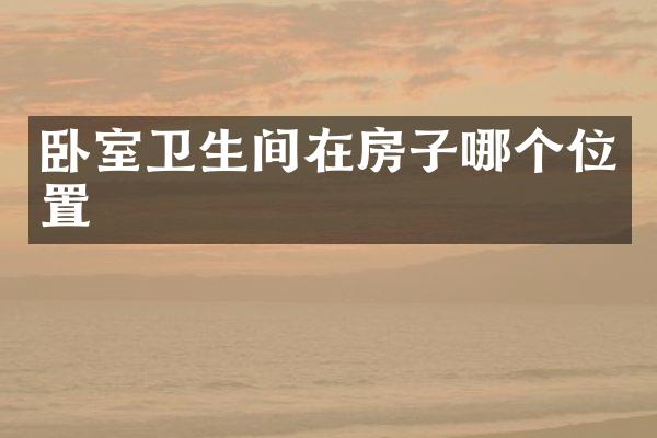 卧室卫生间在房子哪个位置