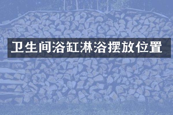 卫生间浴缸淋浴摆放位置