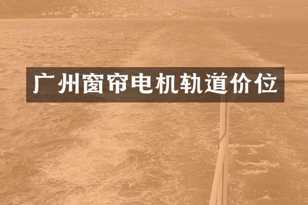 广州窗帘电机轨道价位