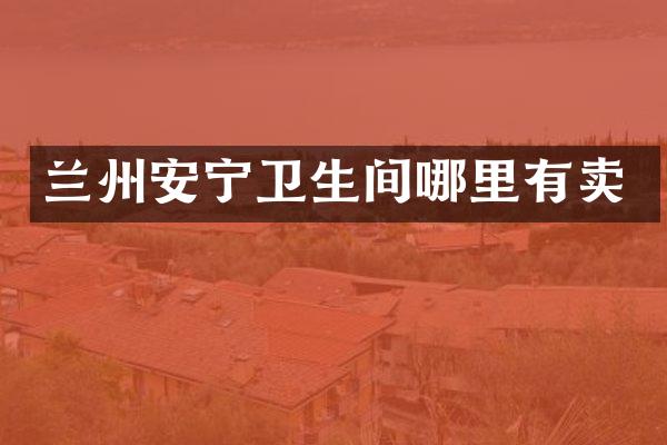 兰州安宁卫生间哪里有卖