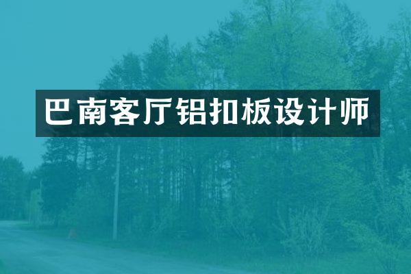 巴南客厅铝扣板设计师
