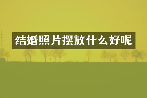 结婚照片摆放什么好呢