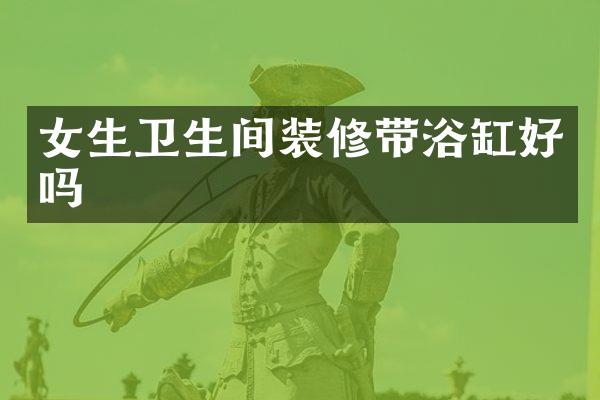 女生卫生间装修带浴缸好吗