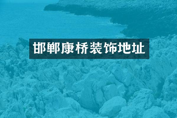 邯郸康桥装饰地址
