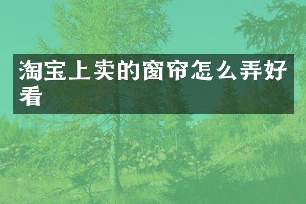 淘宝上卖的窗帘怎么弄好看