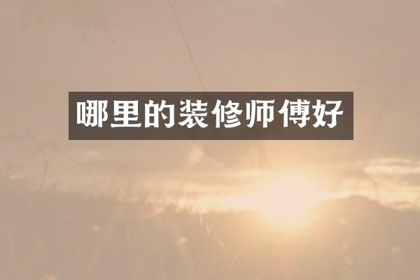 哪里的装修师傅好
