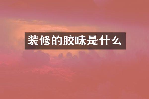 装修的胶味是什么