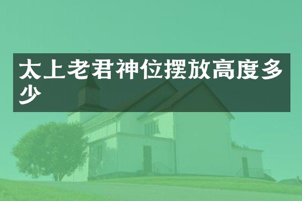太上老君神位摆放高度多少