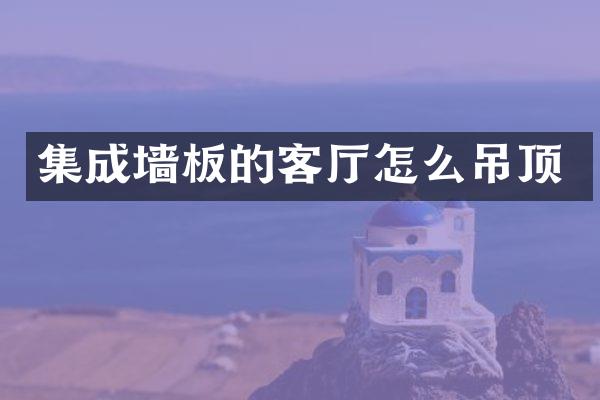 集成墙板的客厅怎么吊顶