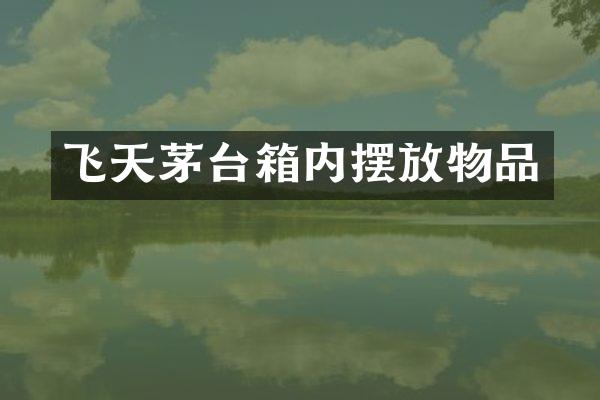 飞天茅台箱内摆放物品