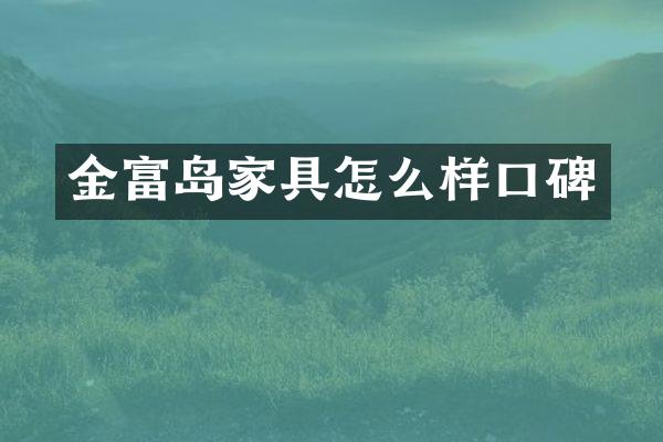 金富岛家具怎么样口碑
