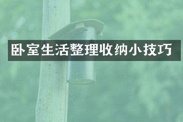 卧室生活整理收纳小技巧