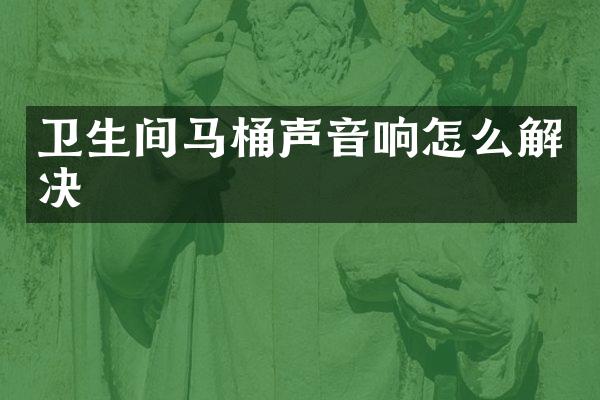 卫生间马桶声音响怎么解决