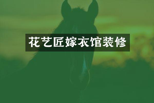 花艺匠嫁衣馆装修