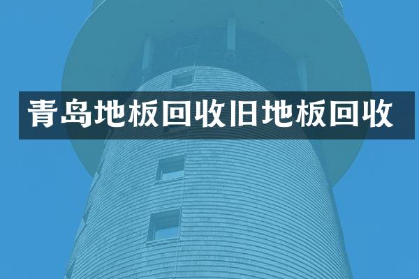 青岛地板回收旧地板回收