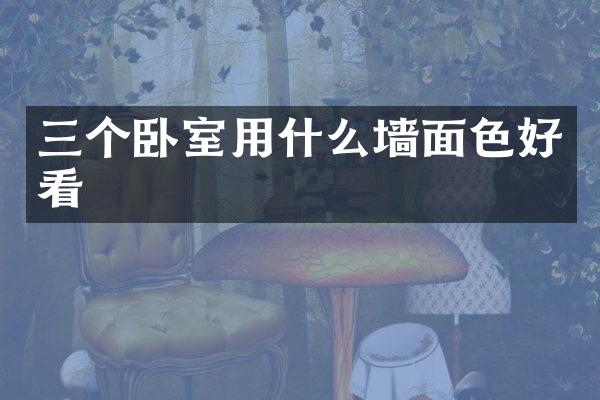 三个卧室用什么墙面色好看