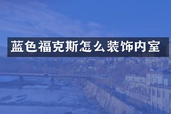 蓝色福克斯怎么装饰内室