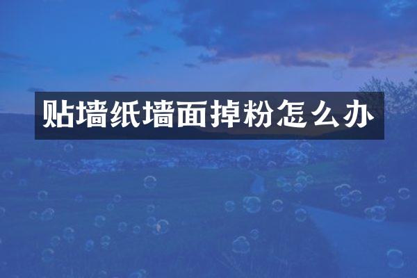 贴墙纸墙面掉粉怎么办