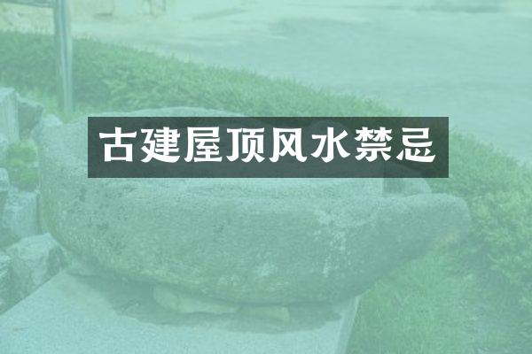 古建屋顶风水禁忌