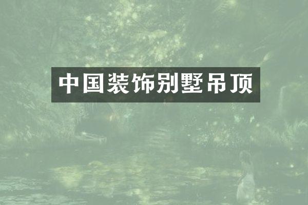 中国装饰别墅吊顶