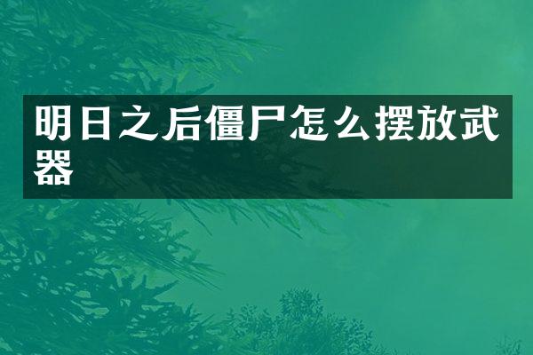 明日之后僵尸怎么摆放武器