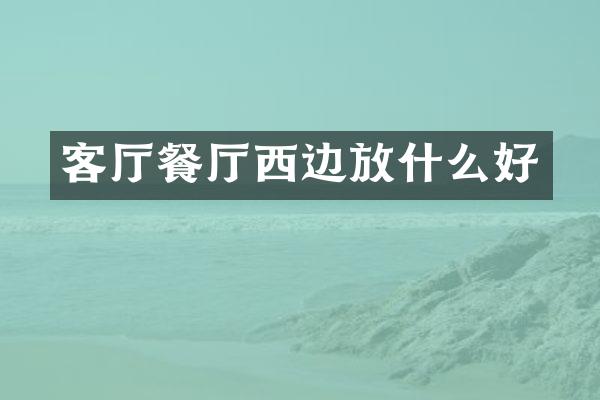 客厅餐厅西边放什么好