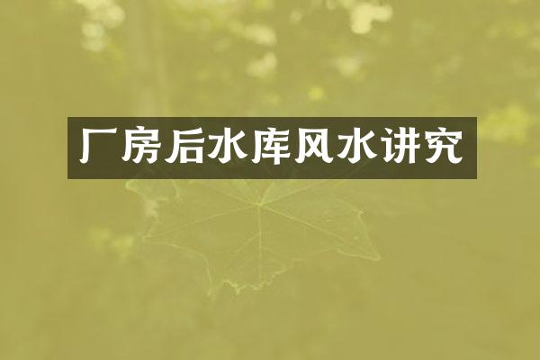 厂房后水库风水讲究